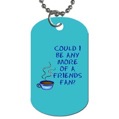 Could I Be Any More Of A Friends Fan? Design Dog Tag (one Side) by RoseTylersFanShop