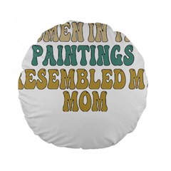 Women And Mom T- Shirt All The Women In The Paintings Resembled My Mom  T- Shirt Standard 15  Premium Round Cushions by maxcute