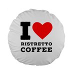 I love ristretto coffee Standard 15  Premium Flano Round Cushions Front